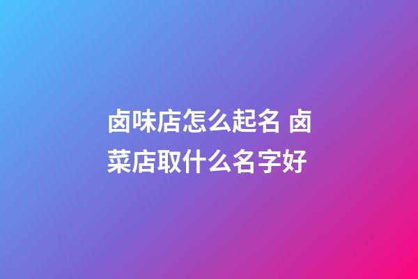 卤味店怎么起名 卤菜店取什么名字好-第1张-店铺起名-玄机派